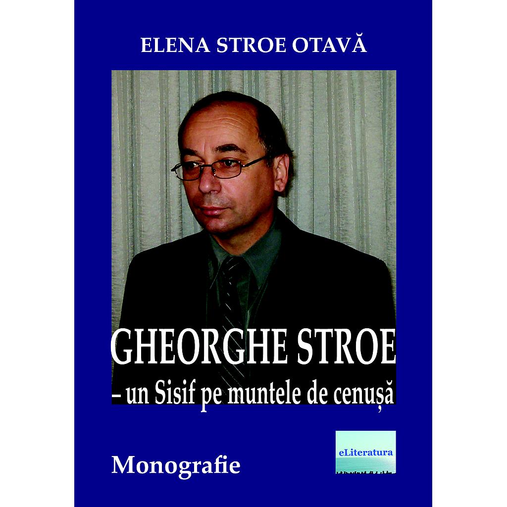 Gheorghe Stroe – Un Sisif pe muntele de cenușă. Monografie