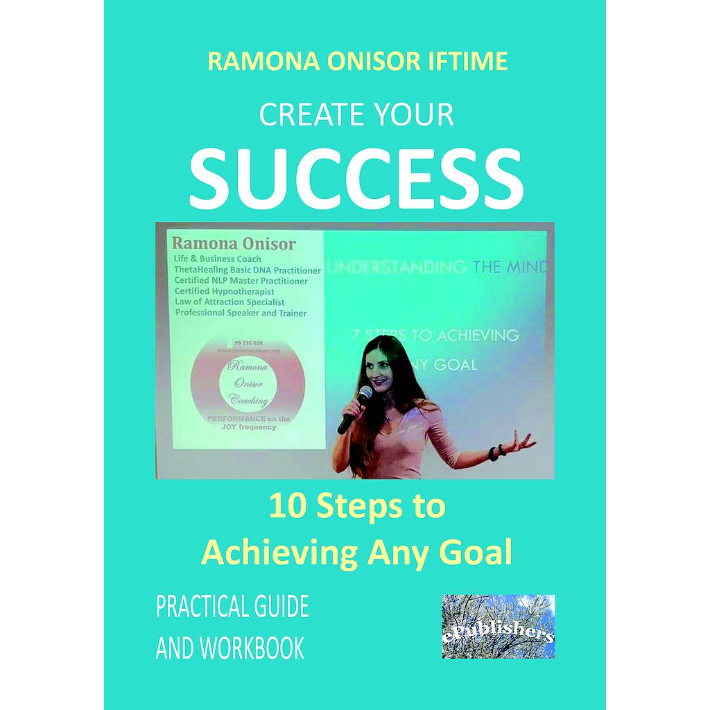 Create Your Success: 10 Steps to Achieving Any Goal. Practical Guide and Workbook