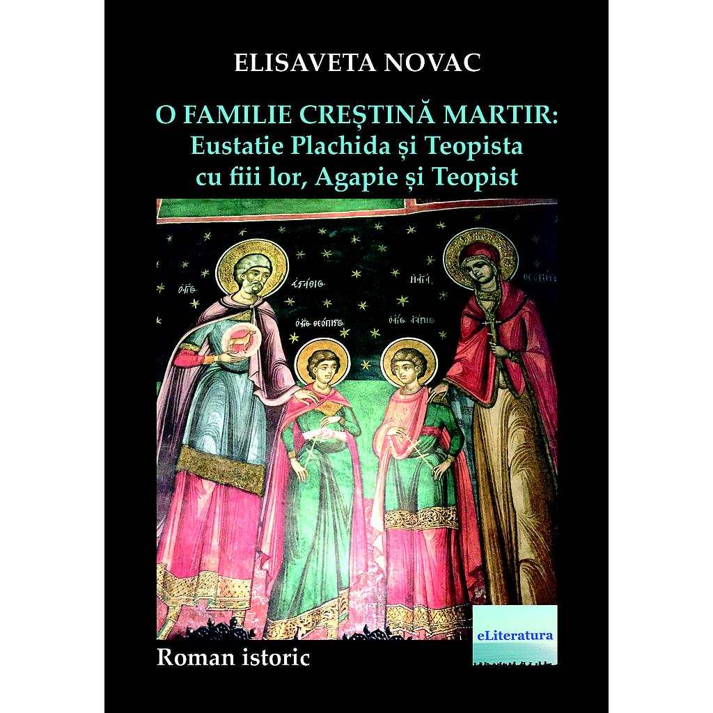 O familie creștină martir: Eustatie Plachida și Teopista cu fiii lor, Agapie și Teopist. Roman istoric