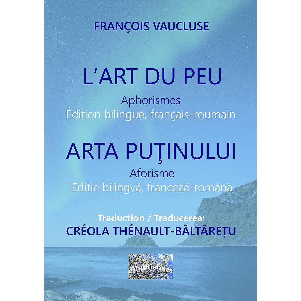 L'Art du peu. Aphorismes. Arta puținului. Aforisme. Édition bilingue, français-roumain. Ediție bilingvă franceză-română