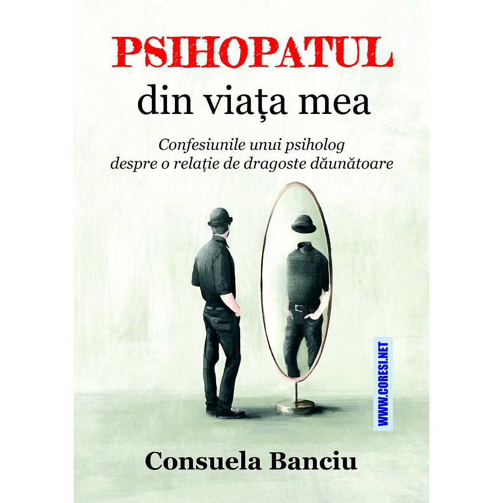 Psihopatul din viața mea.  Confesiunile unui psiholog despre o relație de dragoste dăunătoare
