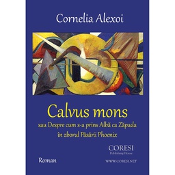 [978-606-996-253-4] Calvus Mons sau Despre cum s-a prins Albă ca Zăpada în zborul Păsării Phoenix. Roman