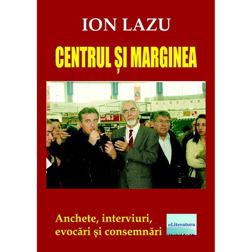 [978-606-001-276-4] Centrul și marginea. Anchete, interviuri, evocări și consemnări