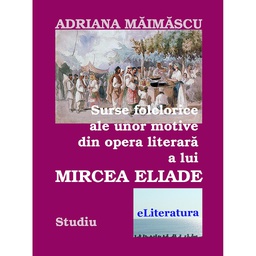 [978-606-700-697-1] Surse folclorice ale unor motive din opera literară a lui Mircea Eliade
