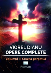 [978-606-001-501-7] Viorel Dianu. Opere complete. Vol. II: Crucea Perpetuă