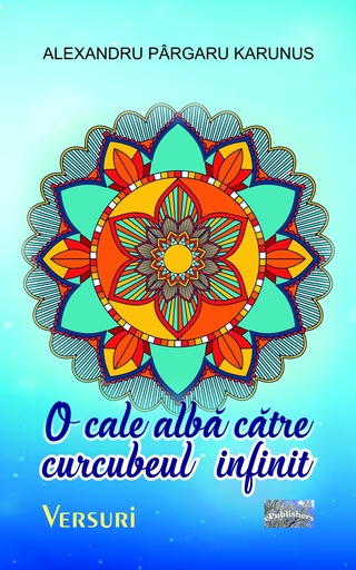 [978-606-049-701-1] O cale albă către curcubeul infinit. Versuri. Autor: Alexandru Pârgaru Karunus